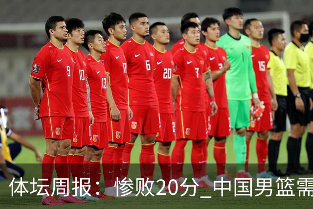 体坛周报：惨败20分 中国男篮需要重新校准方向？